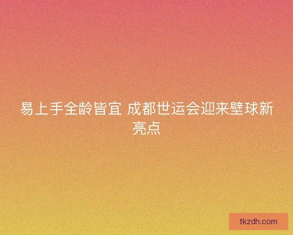 易上手全龄皆宜 成都世运会迎来壁球新亮点 易上手全龄皆宜 成都世运会迎来壁球新亮点
