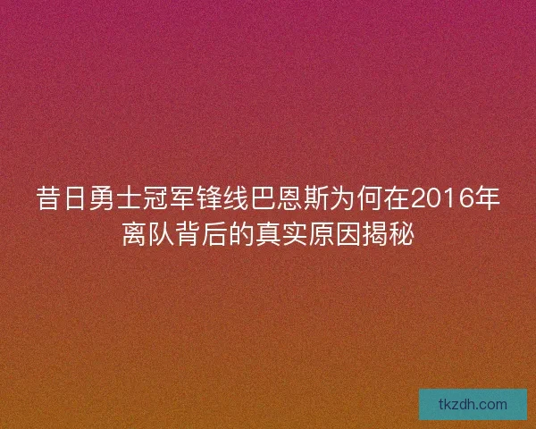 昔日勇士冠军锋线巴恩斯为何在2016年离队背后的真实原因揭秘 昔日勇士冠军锋线巴恩斯为何在2016年离队背后的真实原因揭秘