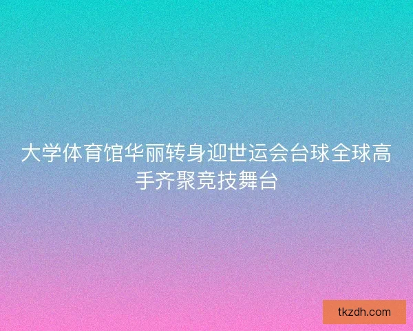 大学体育馆华丽转身迎世运会台球全球高手齐聚竞技舞台